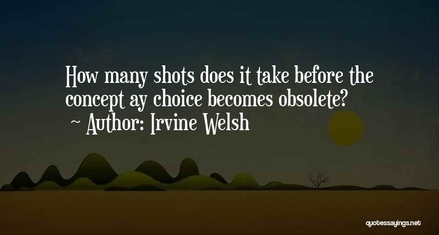 Irvine Welsh Quotes: How Many Shots Does It Take Before The Concept Ay Choice Becomes Obsolete?