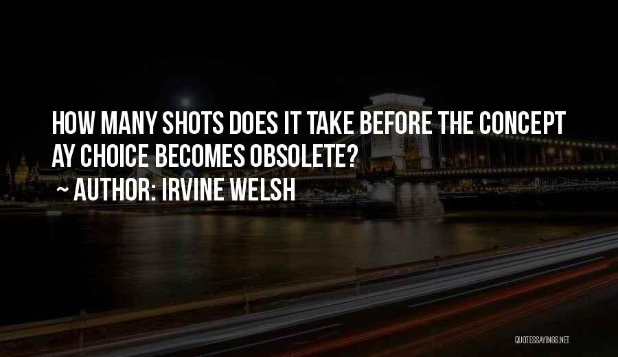 Irvine Welsh Quotes: How Many Shots Does It Take Before The Concept Ay Choice Becomes Obsolete?