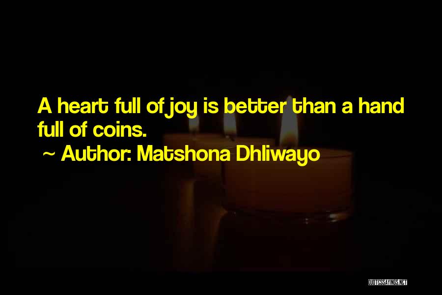Matshona Dhliwayo Quotes: A Heart Full Of Joy Is Better Than A Hand Full Of Coins.
