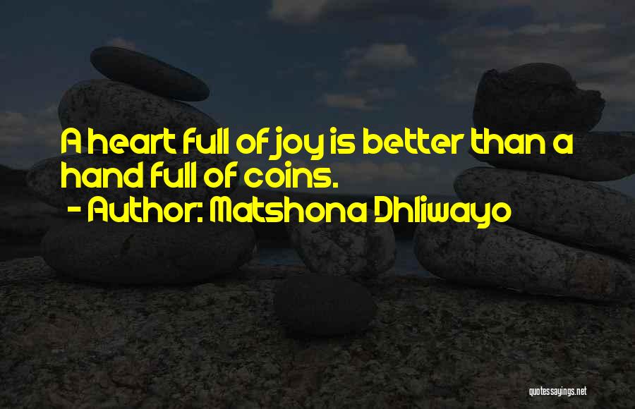 Matshona Dhliwayo Quotes: A Heart Full Of Joy Is Better Than A Hand Full Of Coins.