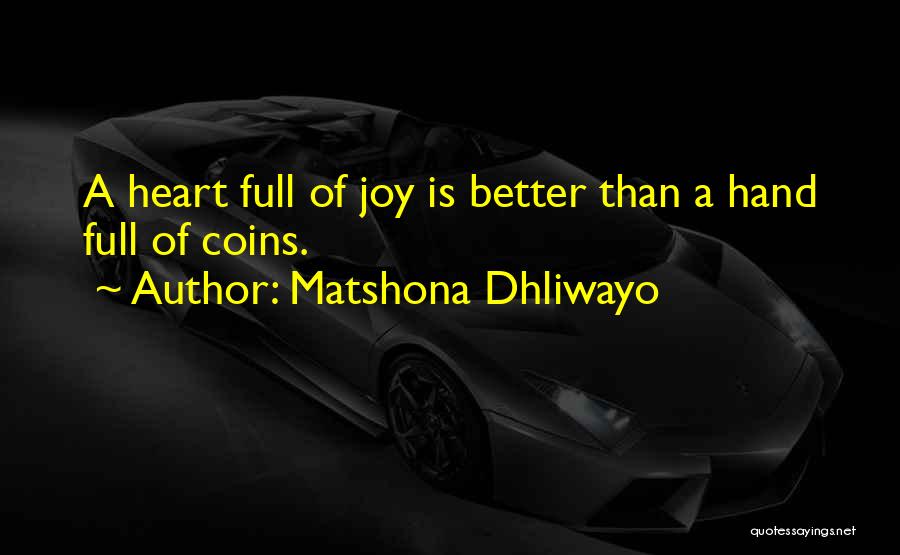 Matshona Dhliwayo Quotes: A Heart Full Of Joy Is Better Than A Hand Full Of Coins.