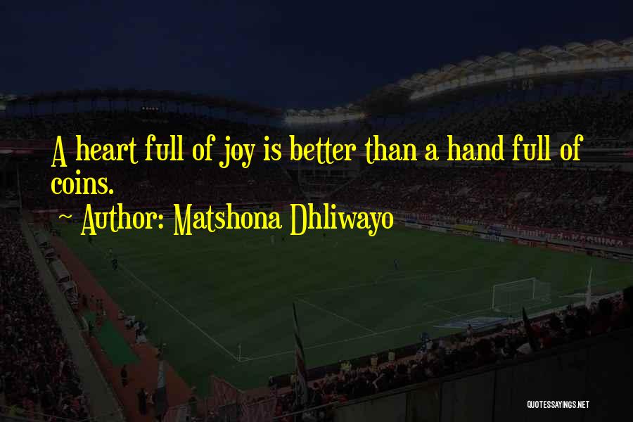 Matshona Dhliwayo Quotes: A Heart Full Of Joy Is Better Than A Hand Full Of Coins.