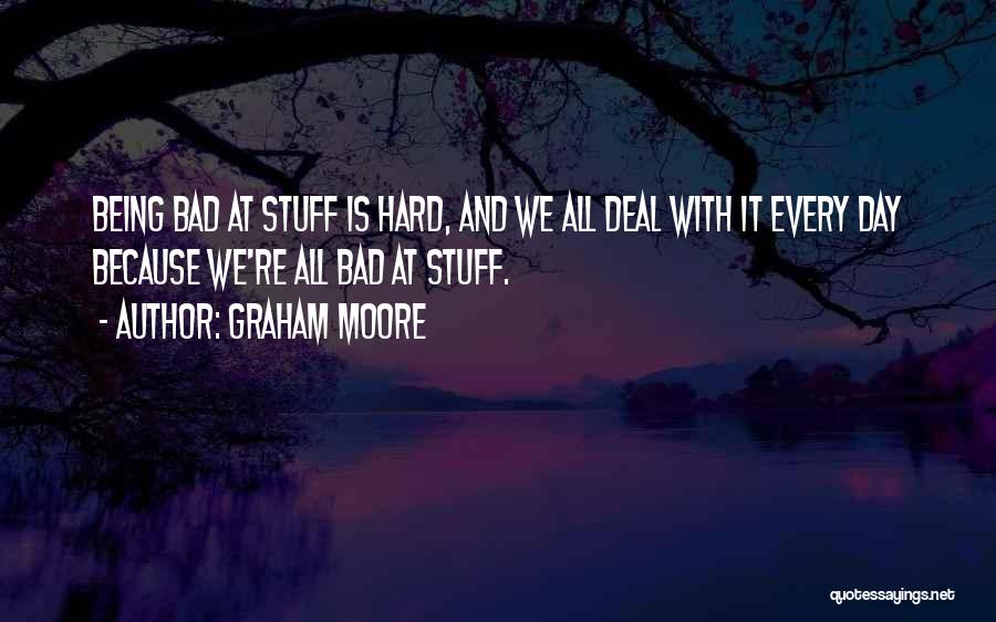 Graham Moore Quotes: Being Bad At Stuff Is Hard, And We All Deal With It Every Day Because We're All Bad At Stuff.