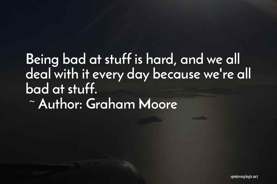 Graham Moore Quotes: Being Bad At Stuff Is Hard, And We All Deal With It Every Day Because We're All Bad At Stuff.
