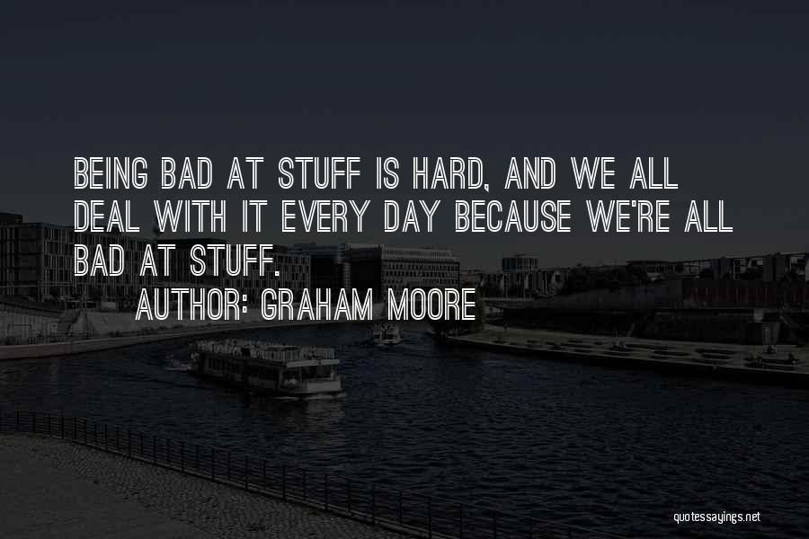 Graham Moore Quotes: Being Bad At Stuff Is Hard, And We All Deal With It Every Day Because We're All Bad At Stuff.