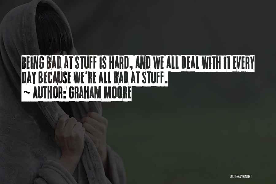 Graham Moore Quotes: Being Bad At Stuff Is Hard, And We All Deal With It Every Day Because We're All Bad At Stuff.