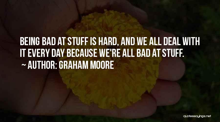 Graham Moore Quotes: Being Bad At Stuff Is Hard, And We All Deal With It Every Day Because We're All Bad At Stuff.
