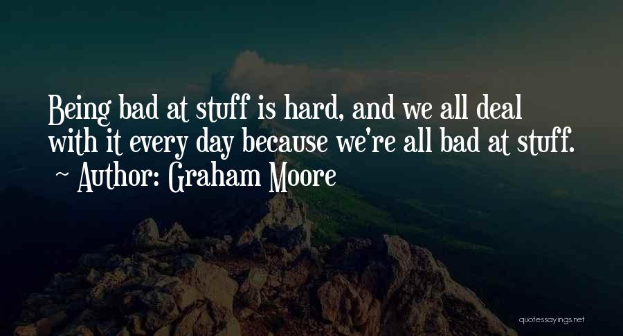 Graham Moore Quotes: Being Bad At Stuff Is Hard, And We All Deal With It Every Day Because We're All Bad At Stuff.