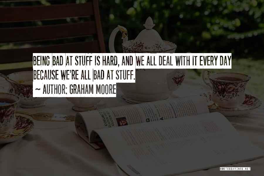 Graham Moore Quotes: Being Bad At Stuff Is Hard, And We All Deal With It Every Day Because We're All Bad At Stuff.