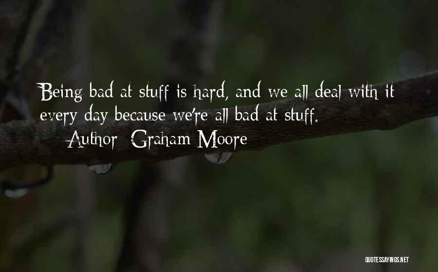 Graham Moore Quotes: Being Bad At Stuff Is Hard, And We All Deal With It Every Day Because We're All Bad At Stuff.