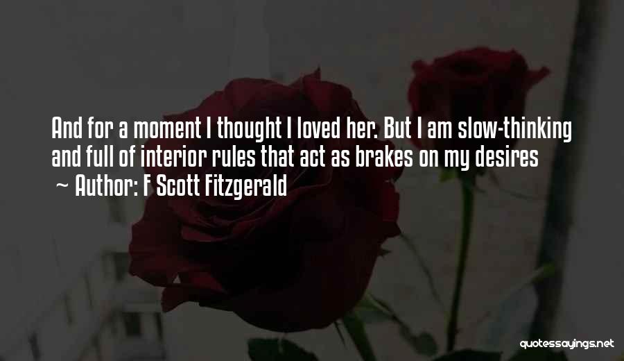 F Scott Fitzgerald Quotes: And For A Moment I Thought I Loved Her. But I Am Slow-thinking And Full Of Interior Rules That Act