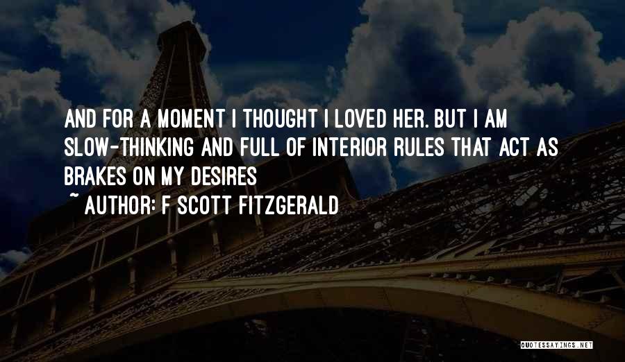 F Scott Fitzgerald Quotes: And For A Moment I Thought I Loved Her. But I Am Slow-thinking And Full Of Interior Rules That Act