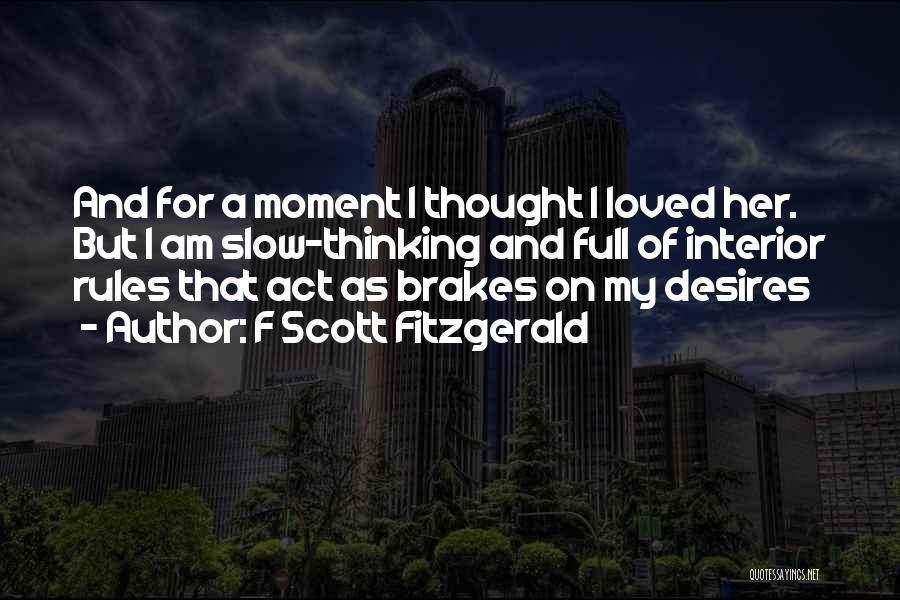 F Scott Fitzgerald Quotes: And For A Moment I Thought I Loved Her. But I Am Slow-thinking And Full Of Interior Rules That Act