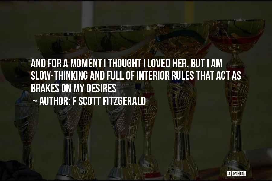 F Scott Fitzgerald Quotes: And For A Moment I Thought I Loved Her. But I Am Slow-thinking And Full Of Interior Rules That Act
