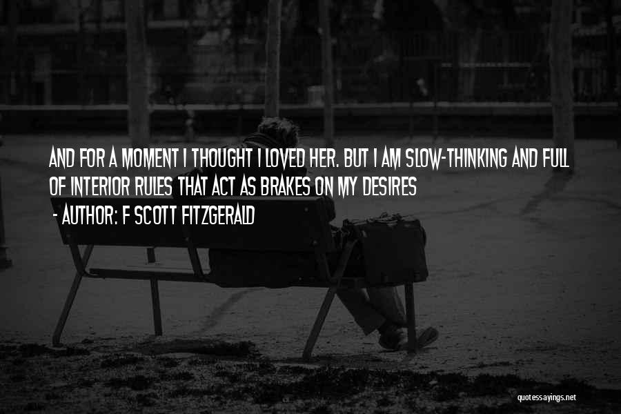 F Scott Fitzgerald Quotes: And For A Moment I Thought I Loved Her. But I Am Slow-thinking And Full Of Interior Rules That Act
