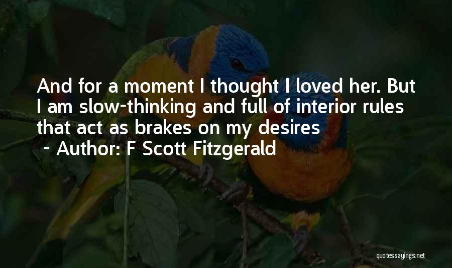 F Scott Fitzgerald Quotes: And For A Moment I Thought I Loved Her. But I Am Slow-thinking And Full Of Interior Rules That Act