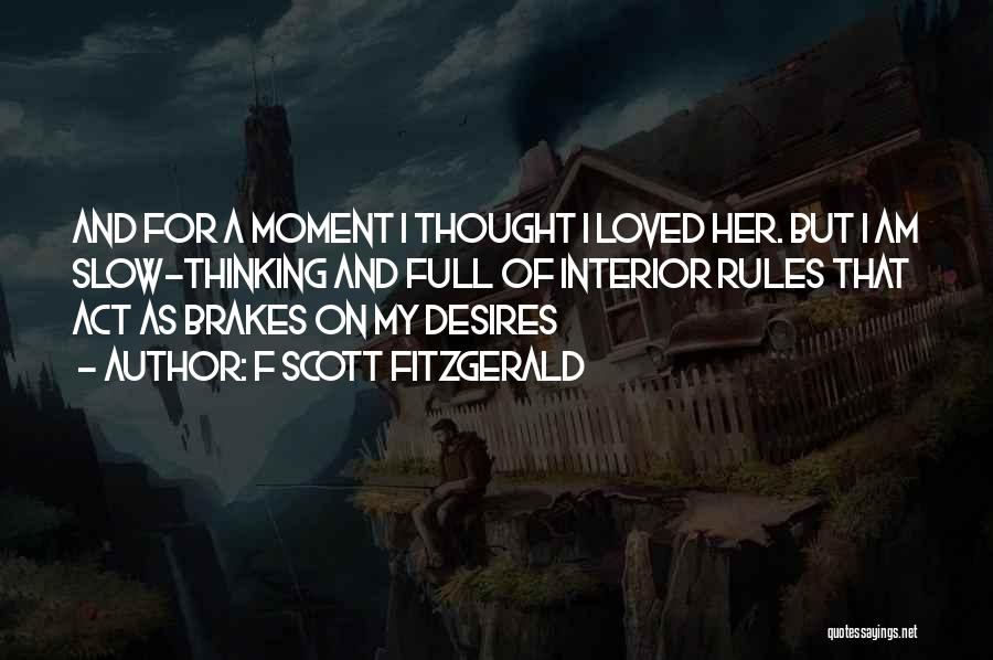 F Scott Fitzgerald Quotes: And For A Moment I Thought I Loved Her. But I Am Slow-thinking And Full Of Interior Rules That Act