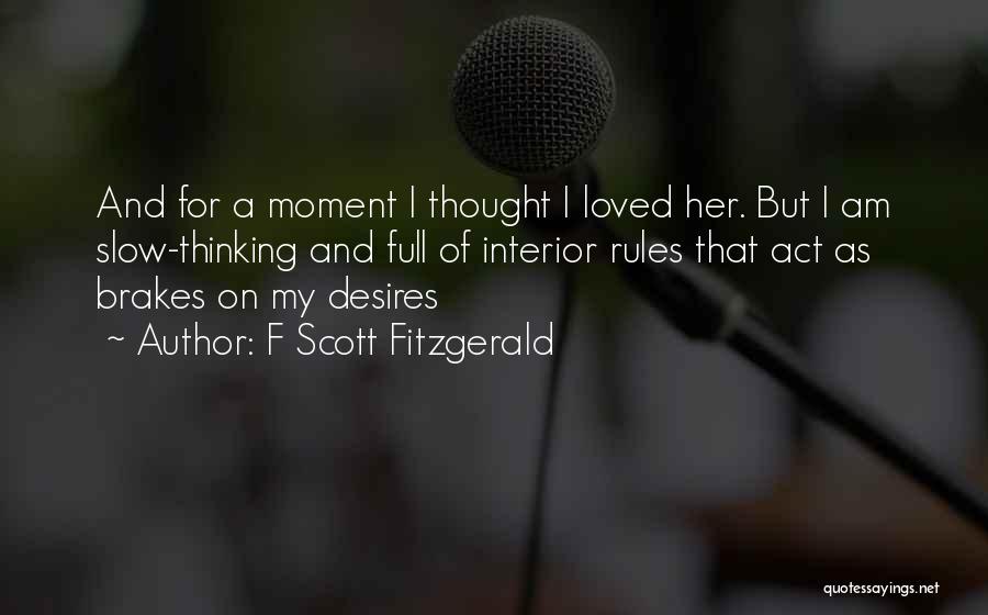 F Scott Fitzgerald Quotes: And For A Moment I Thought I Loved Her. But I Am Slow-thinking And Full Of Interior Rules That Act