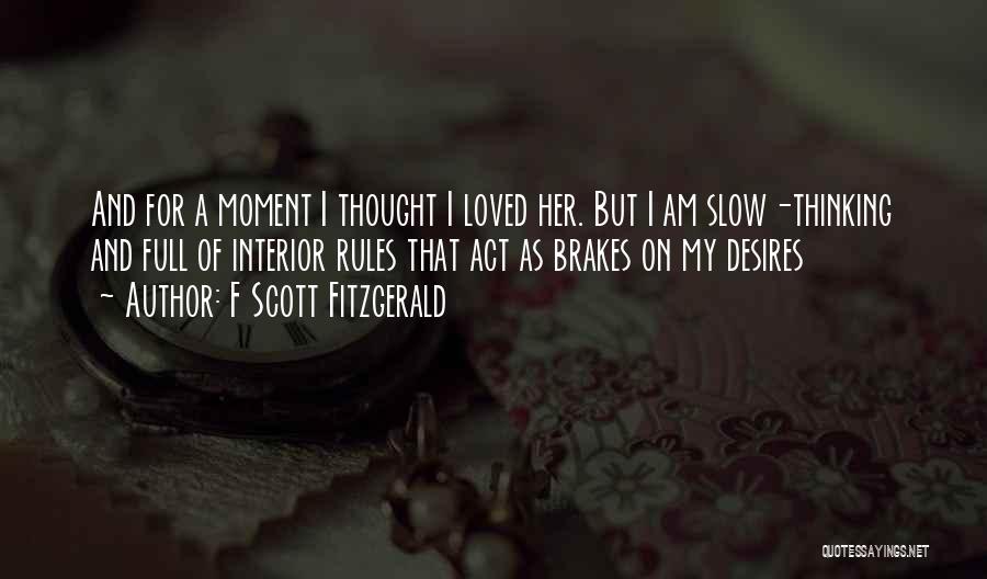 F Scott Fitzgerald Quotes: And For A Moment I Thought I Loved Her. But I Am Slow-thinking And Full Of Interior Rules That Act