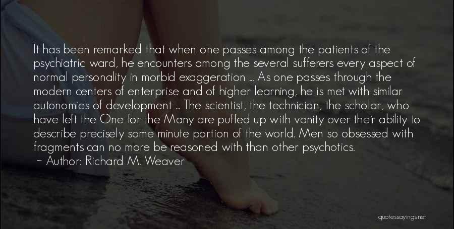 Richard M. Weaver Quotes: It Has Been Remarked That When One Passes Among The Patients Of The Psychiatric Ward, He Encounters Among The Several