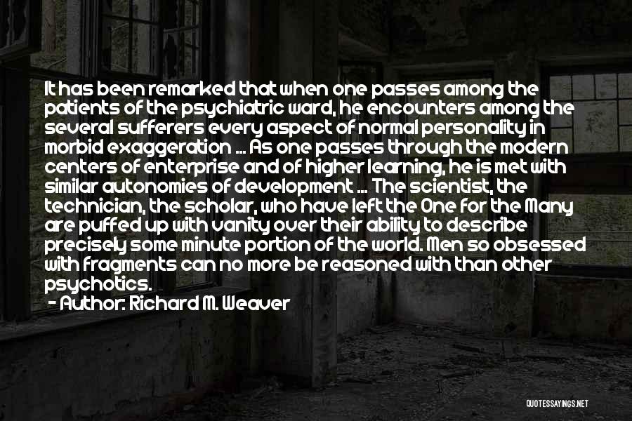 Richard M. Weaver Quotes: It Has Been Remarked That When One Passes Among The Patients Of The Psychiatric Ward, He Encounters Among The Several