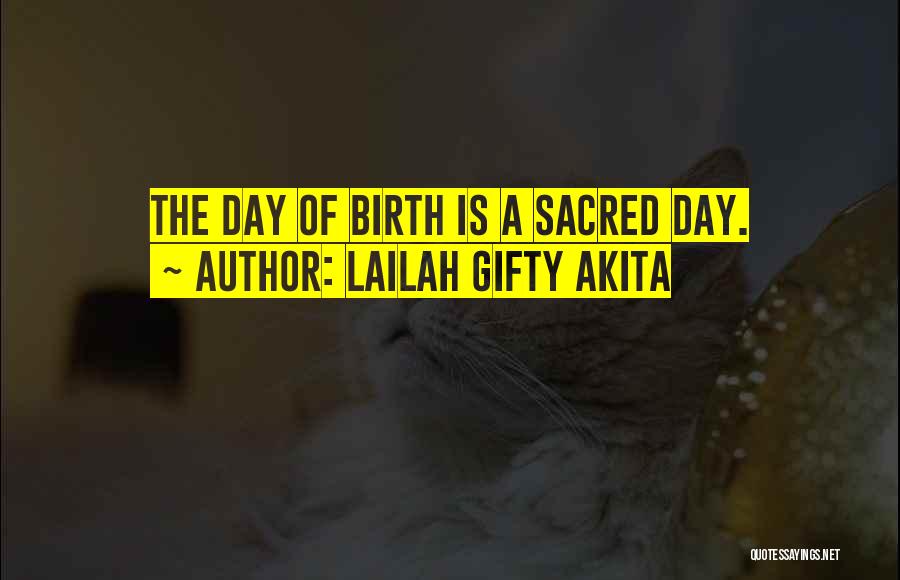 Lailah Gifty Akita Quotes: The Day Of Birth Is A Sacred Day.