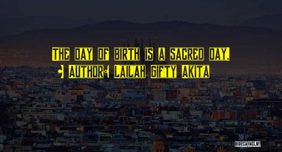 Lailah Gifty Akita Quotes: The Day Of Birth Is A Sacred Day.