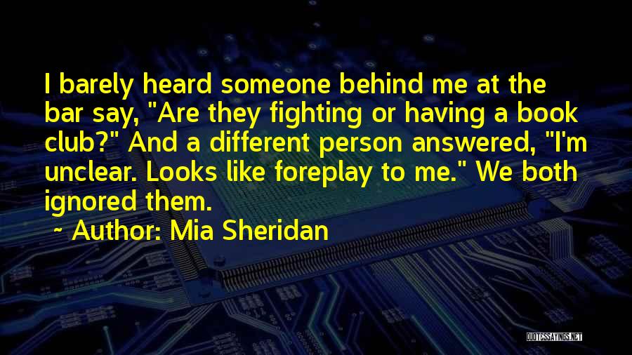 Mia Sheridan Quotes: I Barely Heard Someone Behind Me At The Bar Say, Are They Fighting Or Having A Book Club? And A