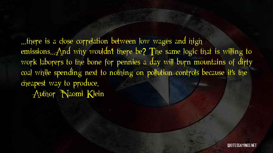 Naomi Klein Quotes: ...there Is A Close Correlation Between Low Wages And High Emissions...and Why Wouldn't There Be? The Same Logic That Is