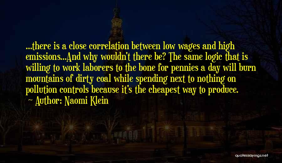 Naomi Klein Quotes: ...there Is A Close Correlation Between Low Wages And High Emissions...and Why Wouldn't There Be? The Same Logic That Is