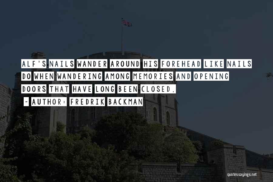 Fredrik Backman Quotes: Alf's Nails Wander Around His Forehead Like Nails Do When Wandering Among Memories And Opening Doors That Have Long Been