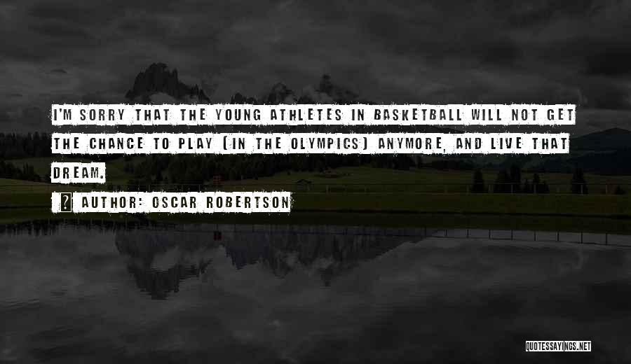 Oscar Robertson Quotes: I'm Sorry That The Young Athletes In Basketball Will Not Get The Chance To Play (in The Olympics) Anymore, And