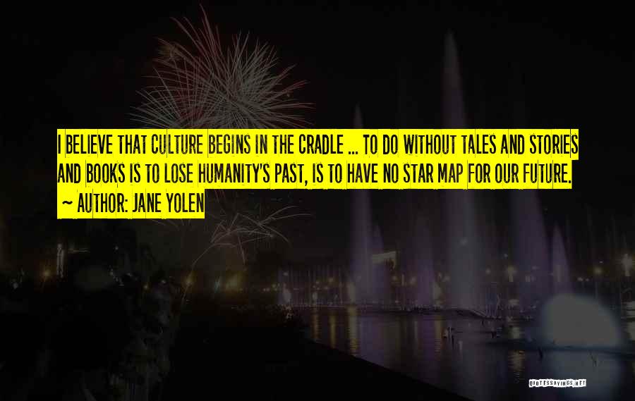 Jane Yolen Quotes: I Believe That Culture Begins In The Cradle ... To Do Without Tales And Stories And Books Is To Lose