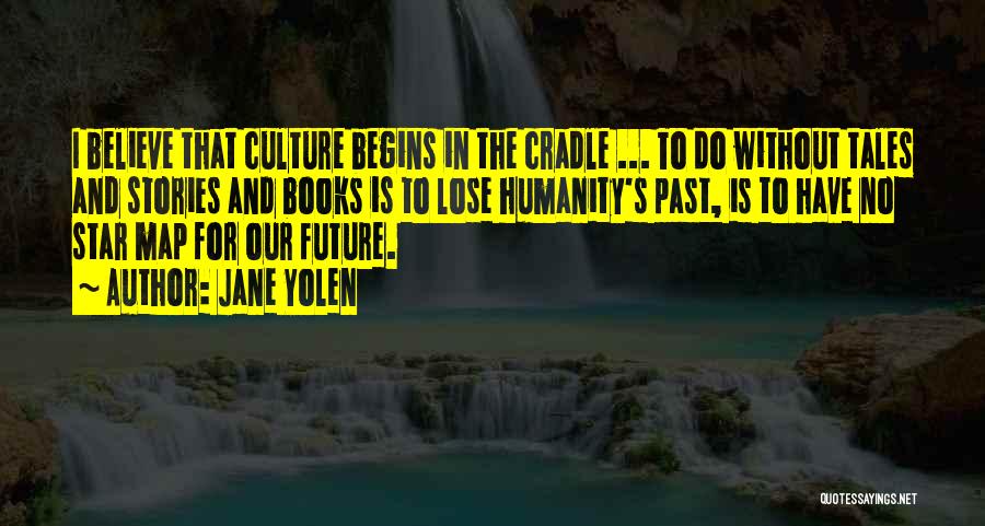 Jane Yolen Quotes: I Believe That Culture Begins In The Cradle ... To Do Without Tales And Stories And Books Is To Lose