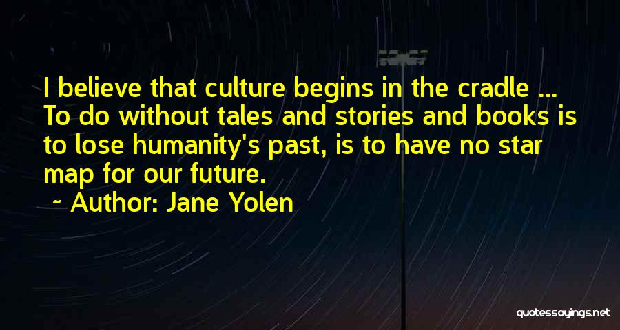 Jane Yolen Quotes: I Believe That Culture Begins In The Cradle ... To Do Without Tales And Stories And Books Is To Lose