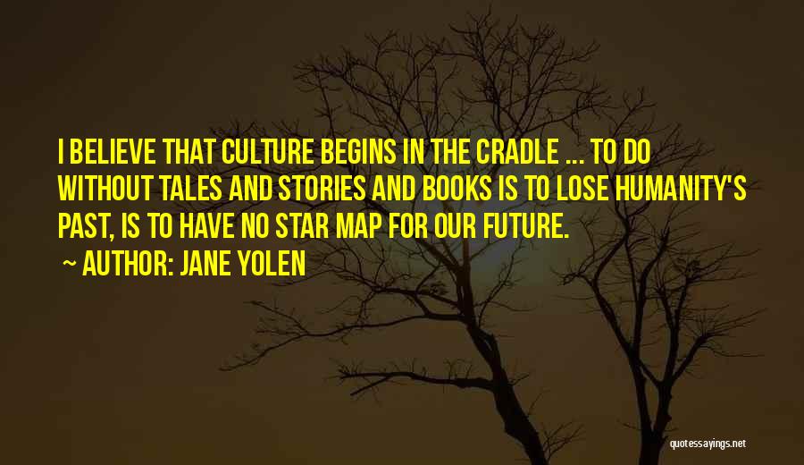 Jane Yolen Quotes: I Believe That Culture Begins In The Cradle ... To Do Without Tales And Stories And Books Is To Lose