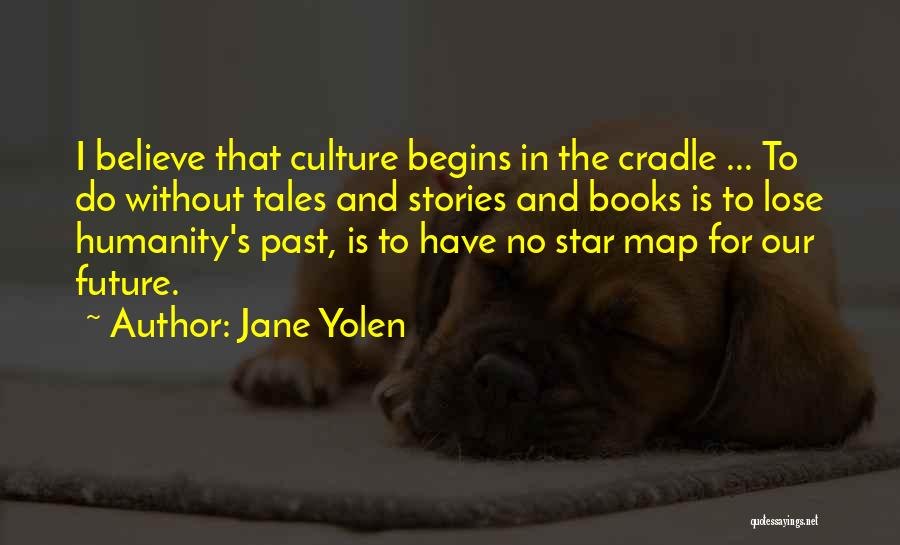 Jane Yolen Quotes: I Believe That Culture Begins In The Cradle ... To Do Without Tales And Stories And Books Is To Lose