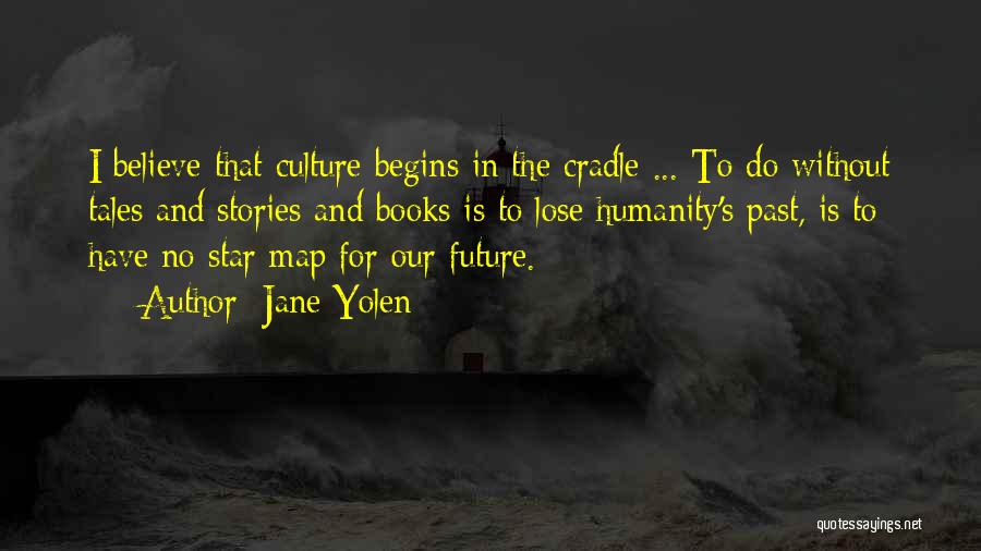 Jane Yolen Quotes: I Believe That Culture Begins In The Cradle ... To Do Without Tales And Stories And Books Is To Lose