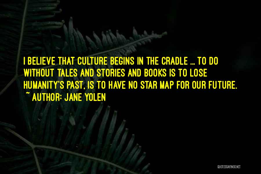 Jane Yolen Quotes: I Believe That Culture Begins In The Cradle ... To Do Without Tales And Stories And Books Is To Lose