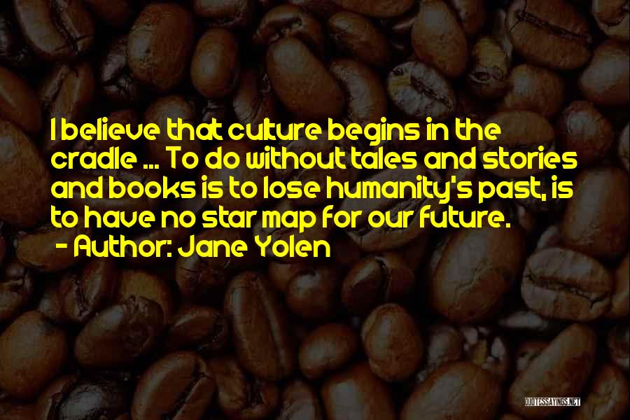 Jane Yolen Quotes: I Believe That Culture Begins In The Cradle ... To Do Without Tales And Stories And Books Is To Lose