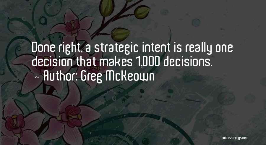 Greg McKeown Quotes: Done Right, A Strategic Intent Is Really One Decision That Makes 1,000 Decisions.