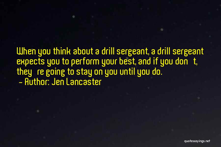 Jen Lancaster Quotes: When You Think About A Drill Sergeant, A Drill Sergeant Expects You To Perform Your Best, And If You Don't,