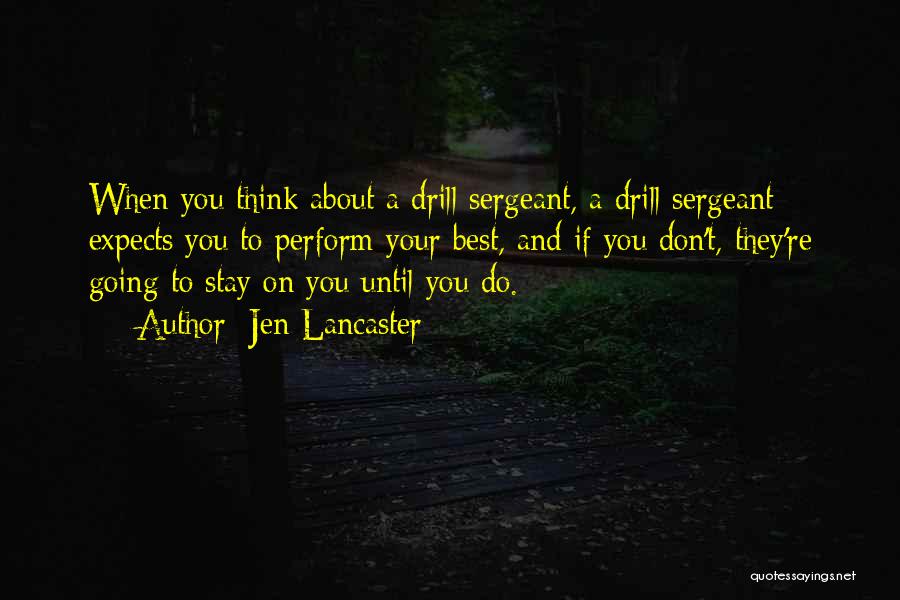 Jen Lancaster Quotes: When You Think About A Drill Sergeant, A Drill Sergeant Expects You To Perform Your Best, And If You Don't,