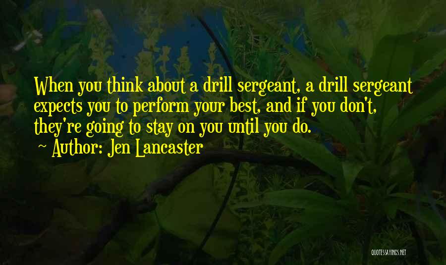 Jen Lancaster Quotes: When You Think About A Drill Sergeant, A Drill Sergeant Expects You To Perform Your Best, And If You Don't,