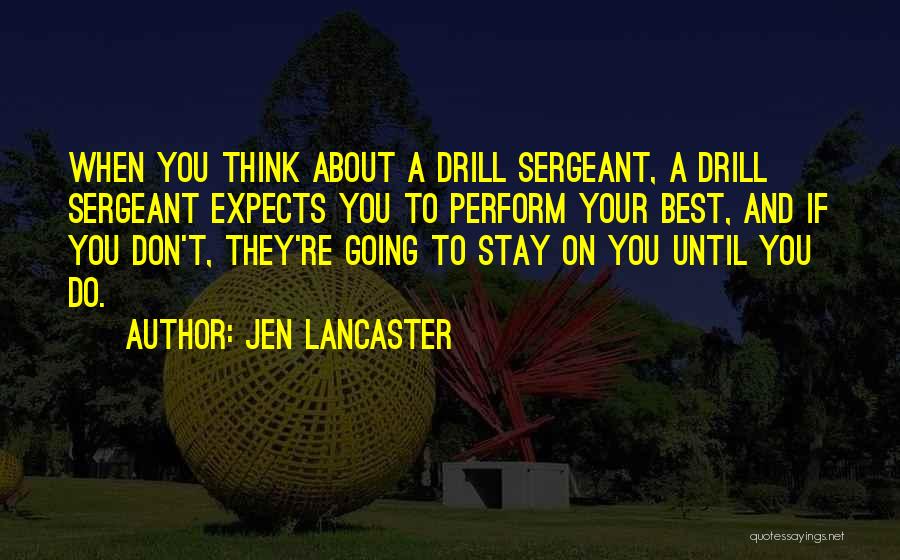 Jen Lancaster Quotes: When You Think About A Drill Sergeant, A Drill Sergeant Expects You To Perform Your Best, And If You Don't,