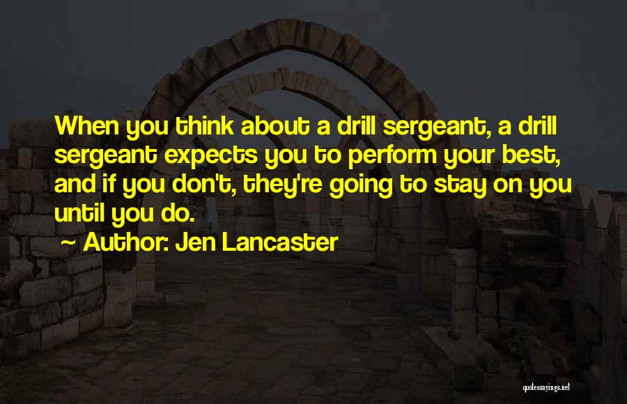 Jen Lancaster Quotes: When You Think About A Drill Sergeant, A Drill Sergeant Expects You To Perform Your Best, And If You Don't,