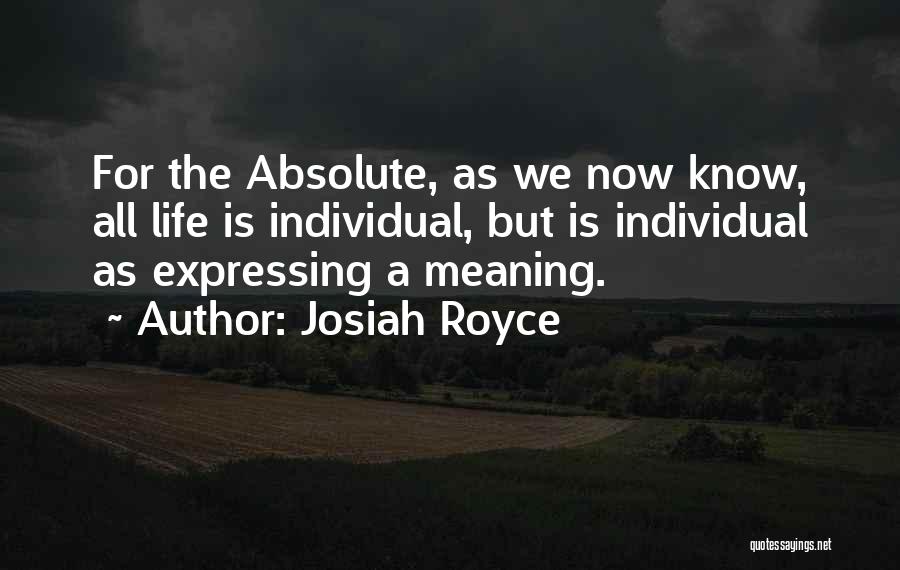 Josiah Royce Quotes: For The Absolute, As We Now Know, All Life Is Individual, But Is Individual As Expressing A Meaning.