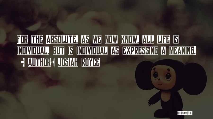Josiah Royce Quotes: For The Absolute, As We Now Know, All Life Is Individual, But Is Individual As Expressing A Meaning.