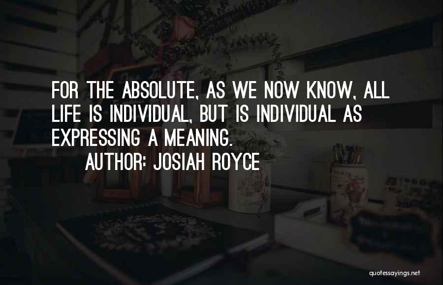 Josiah Royce Quotes: For The Absolute, As We Now Know, All Life Is Individual, But Is Individual As Expressing A Meaning.