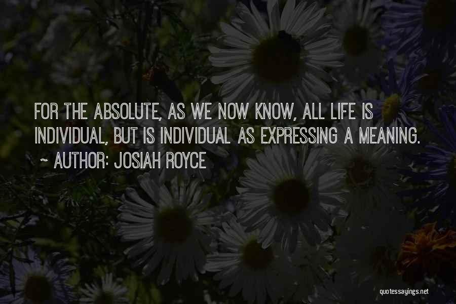 Josiah Royce Quotes: For The Absolute, As We Now Know, All Life Is Individual, But Is Individual As Expressing A Meaning.